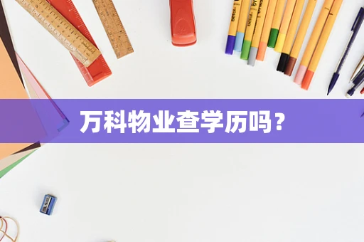 万科物业查学历吗？
