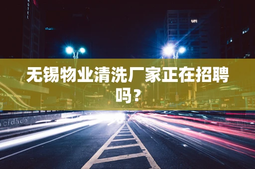 无锡物业清洗厂家正在招聘吗？