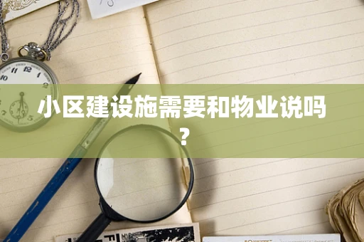 小区建设施需要和物业说吗？