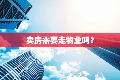 卖房需要走物业吗？