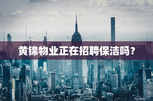 黄锦物业正在招聘保洁吗？