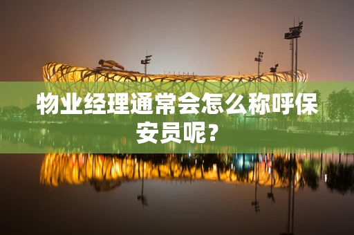 物业经理通常会怎么称呼保安员呢？