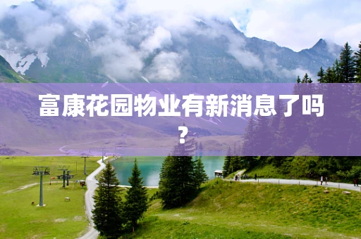 富康花园物业有新消息了吗？