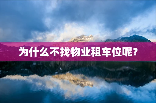 为什么不找物业租车位呢？