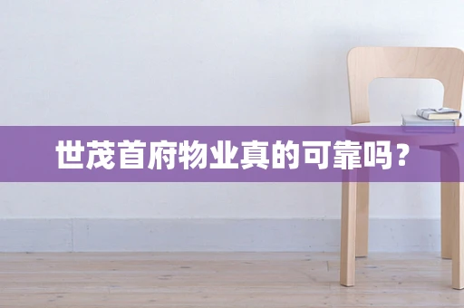 世茂首府物业真的可靠吗？