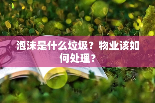 泡沫是什么垃圾？物业该如何处理？