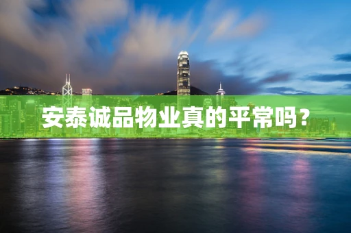 安泰诚品物业真的平常吗？