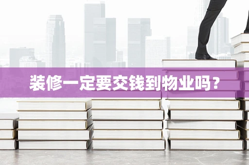 装修一定要交钱到物业吗？
