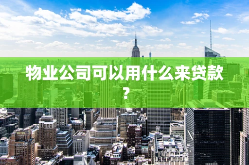 物业公司可以用什么来贷款？