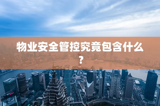 物业安全管控究竟包含什么？