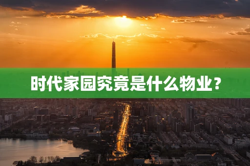 时代家园究竟是什么物业？