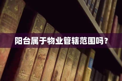 阳台属于物业管辖范围吗？