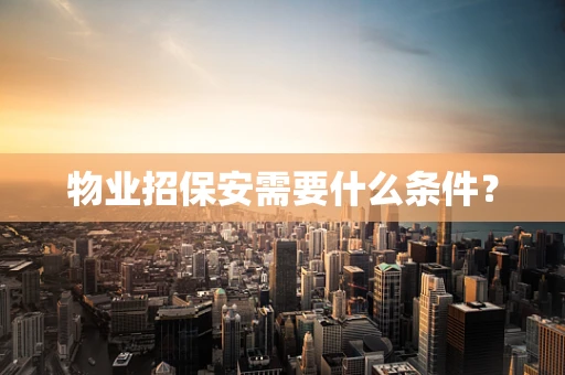 物业招保安需要什么条件？