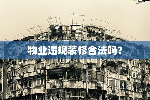 物业违规装修合法吗？