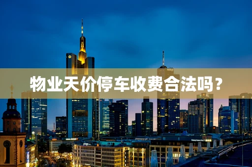 物业天价停车收费合法吗？