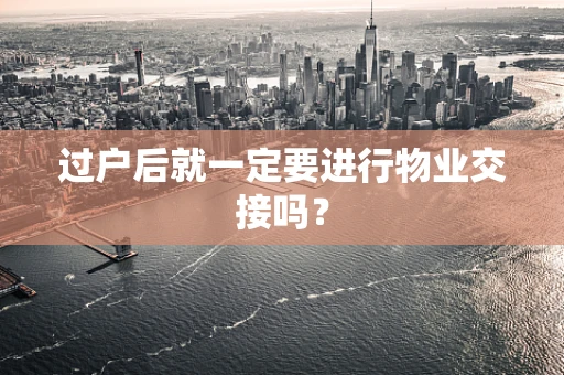 过户后就一定要进行物业交接吗？