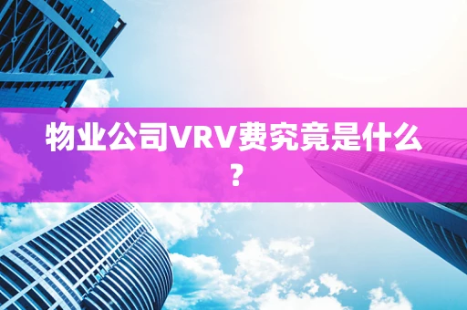 物业公司VRV费究竟是什么？