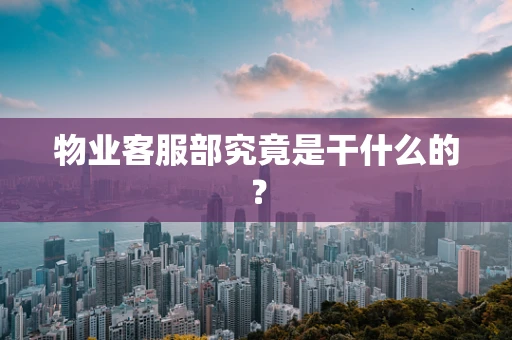 物业客服部究竟是干什么的？