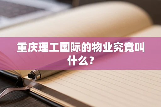 重庆理工国际的物业究竟叫什么？