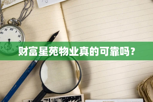 财富星苑物业真的可靠吗？