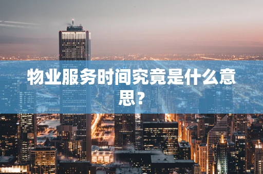 物业服务时间究竟是什么意思？