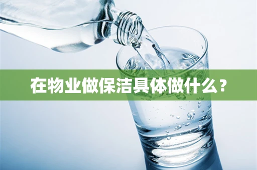 在物业做保洁具体做什么？