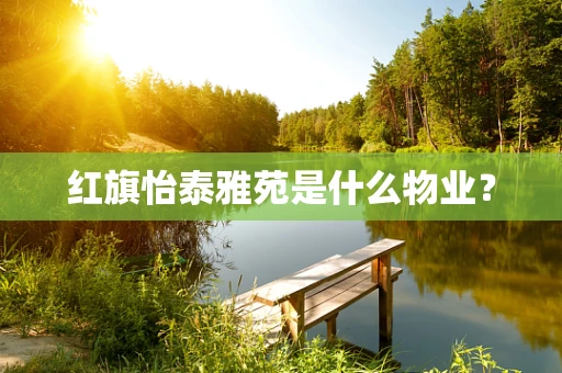 红旗怡泰雅苑是什么物业？