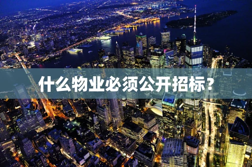 什么物业必须公开招标？