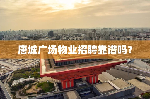 唐城广场物业招聘靠谱吗？