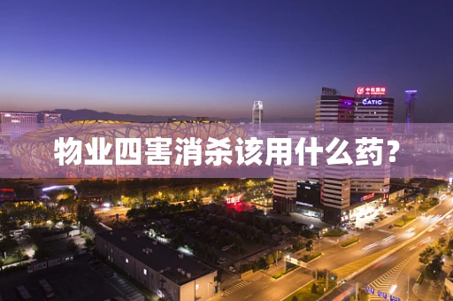 物业四害消杀该用什么药？