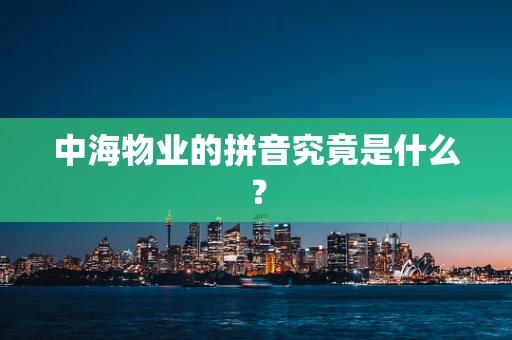 中海物业的拼音究竟是什么？