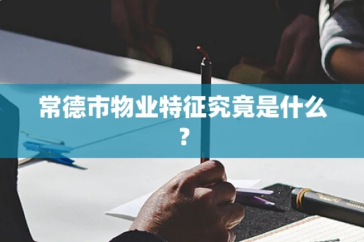 常德市物业特征究竟是什么？