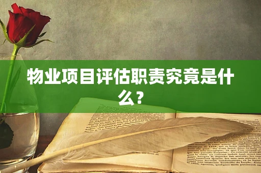 物业项目评估职责究竟是什么？