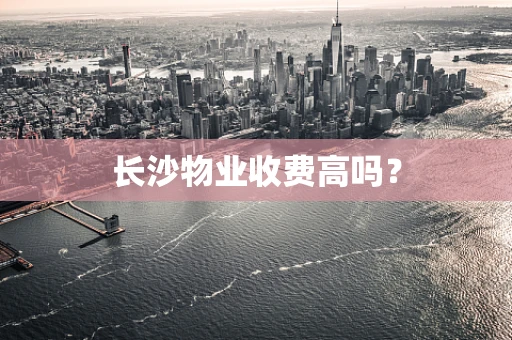 长沙物业收费高吗？