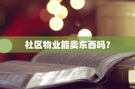 社区物业能卖东西吗？