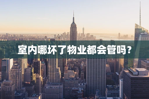 室内哪坏了物业都会管吗？