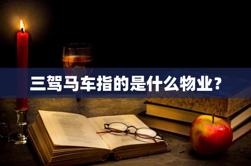 三驾马车指的是什么物业？