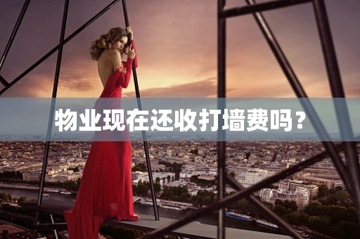 物业现在还收打墙费吗？