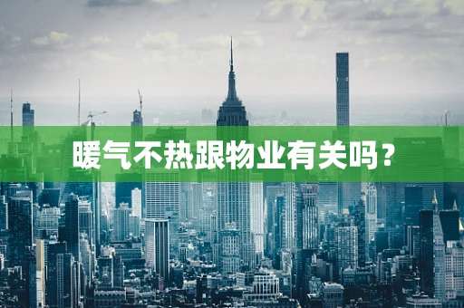 暖气不热跟物业有关吗？