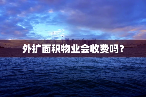 外扩面积物业会收费吗？
