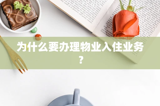 为什么要办理物业入住业务？