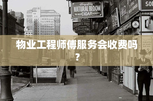 物业工程师傅服务会收费吗？