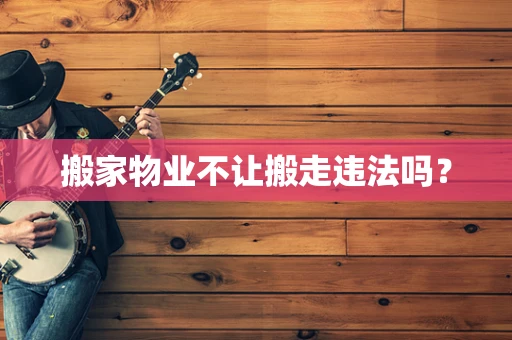 搬家物业不让搬走违法吗？