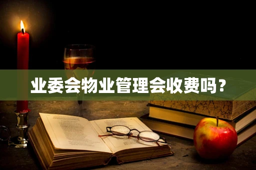 业委会物业管理会收费吗？