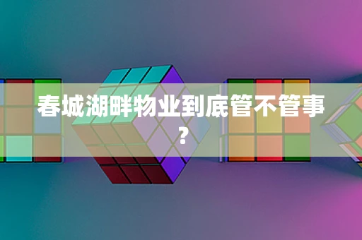 春城湖畔物业到底管不管事？