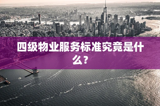 四级物业服务标准究竟是什么？