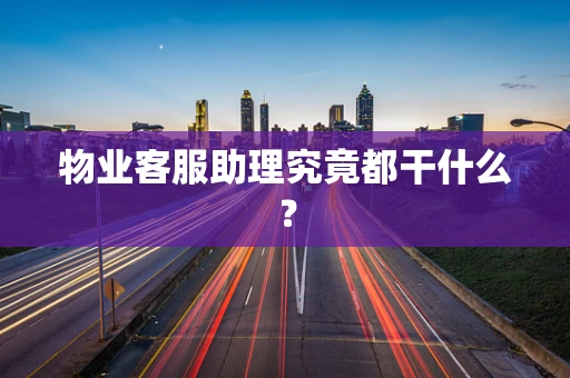 物业客服助理究竟都干什么？
