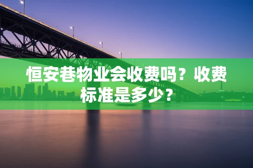 恒安巷物业会收费吗？收费标准是多少？