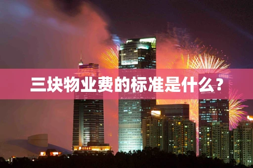 三块物业费的标准是什么？