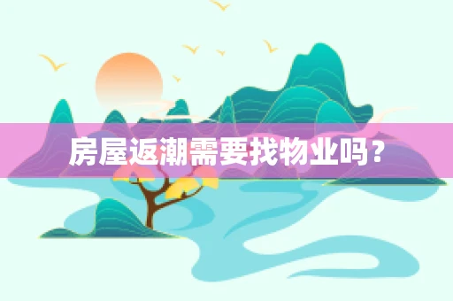 房屋返潮需要找物业吗？
